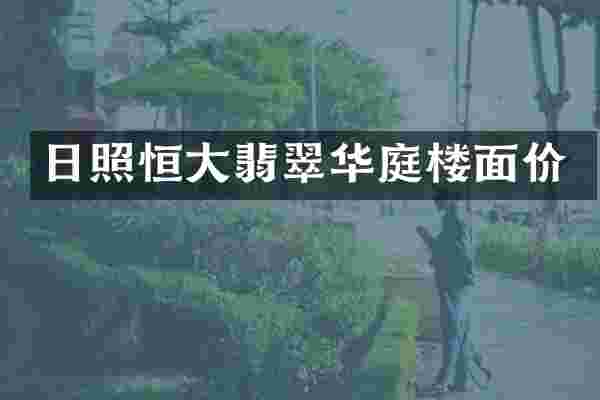 日照恒大翡翠华庭楼面价