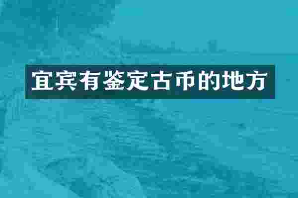 宜宾有鉴定古币的地方