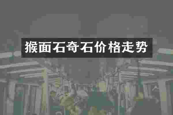 猴面石奇石价格走势