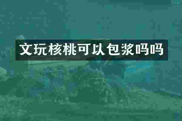 文玩核桃可以包浆吗吗