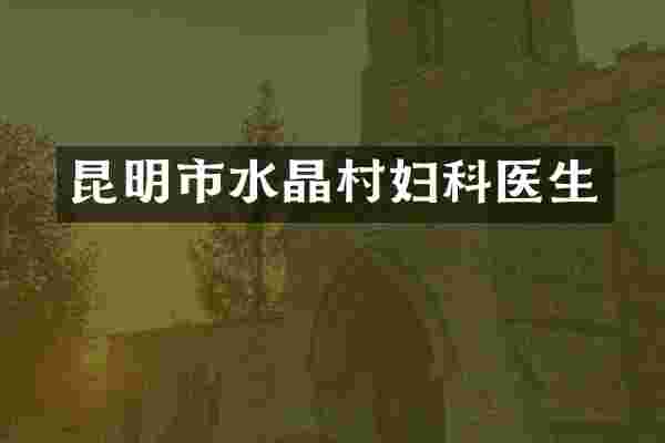 昆明市水晶村妇科医生