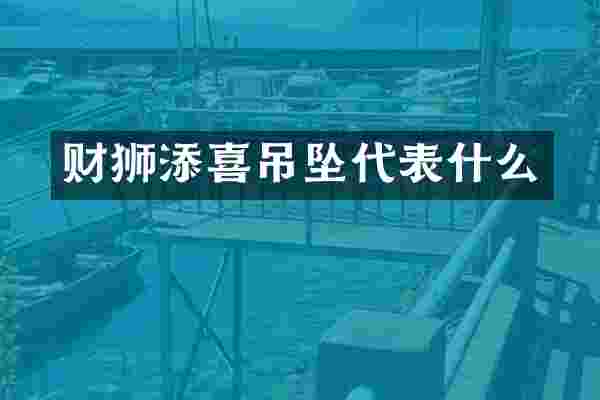 财狮添喜吊坠代表什么