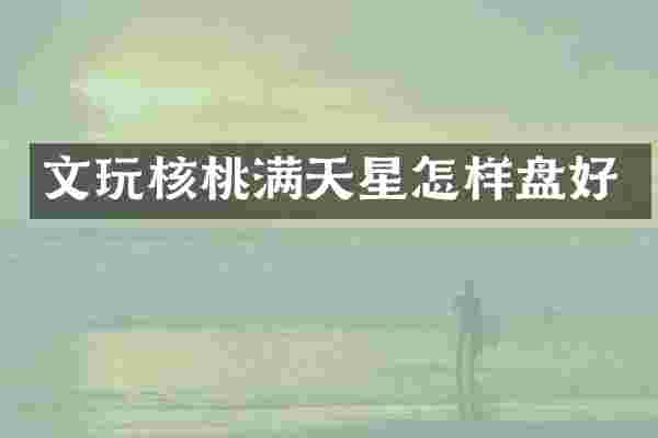 文玩核桃满天星怎样盘好