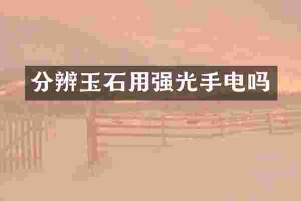 分辨玉石用强光手电吗