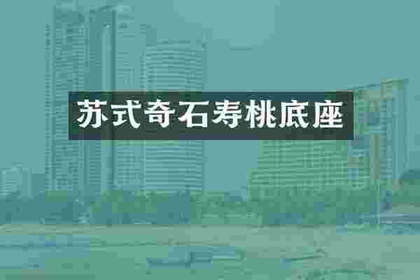 苏式奇石寿桃底座