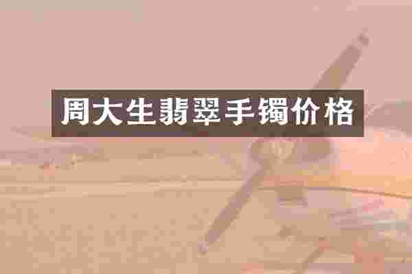 周大生翡翠手镯价格