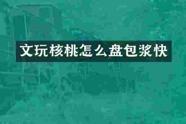 文玩核桃怎么盘包浆快