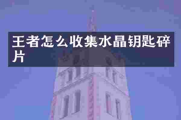 王者怎么收集水晶钥匙碎片