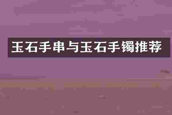 玉石手串与玉石手镯推荐