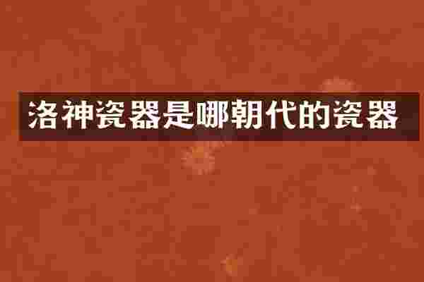 洛神瓷器是哪朝代的瓷器