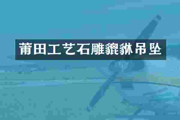 莆田工艺石雕貔貅吊坠