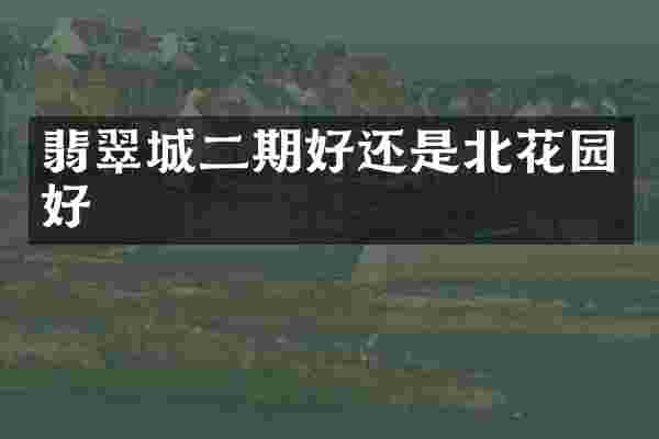 翡翠城二期好还是北花园好