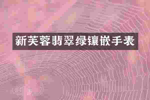 新芙蓉翡翠绿镶嵌手表
