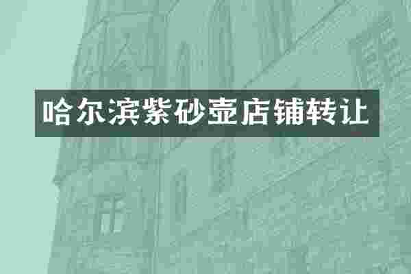 哈尔滨紫砂壶店铺转让