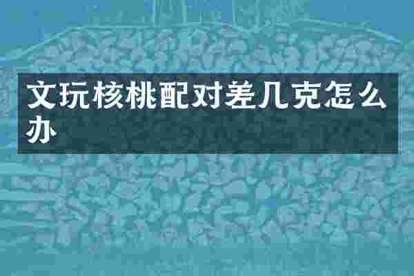文玩核桃配对差几克怎么办