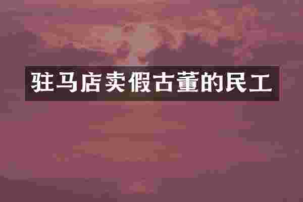 驻马店卖假古董的民工