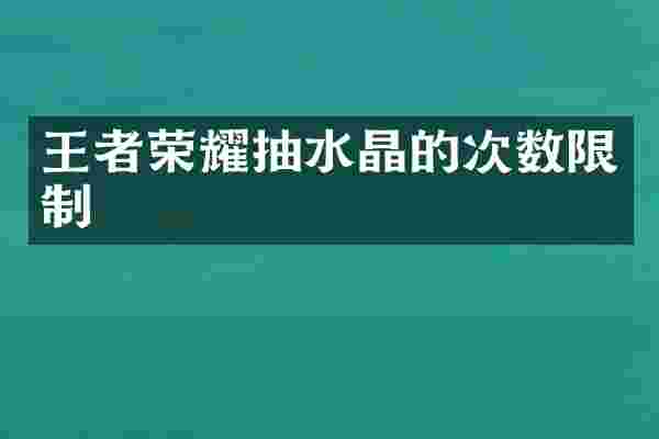 王者荣耀抽水晶的次数限制