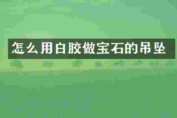 怎么用白胶做宝石的吊坠