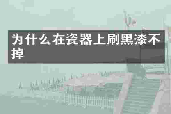 为什么在瓷器上刷黑漆不掉