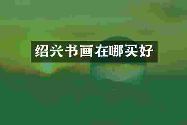 绍兴书画在哪买好