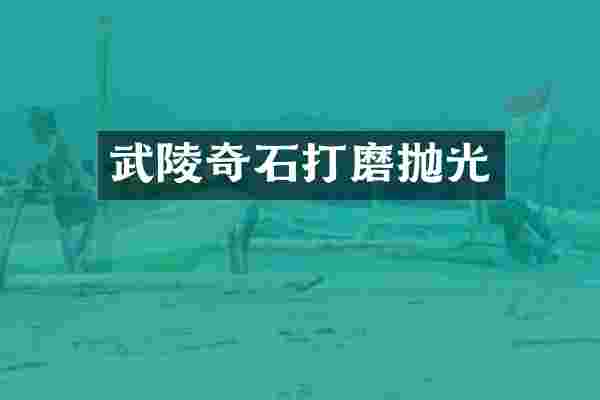 武陵奇石打磨抛光