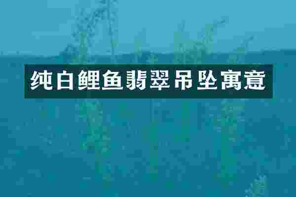 纯白鲤鱼翡翠吊坠寓意