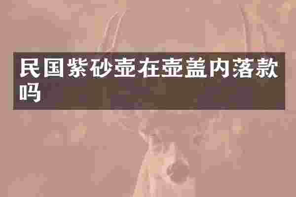 民国紫砂壶在壶盖内落款吗