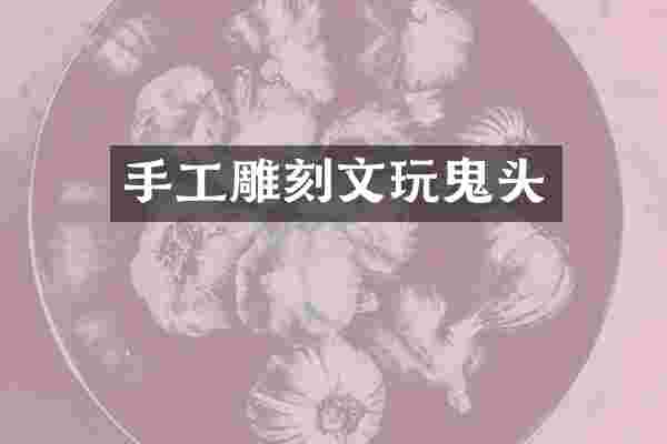 手工雕刻文玩鬼头