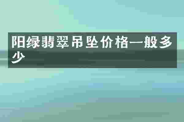 阳绿翡翠吊坠价格一般多少