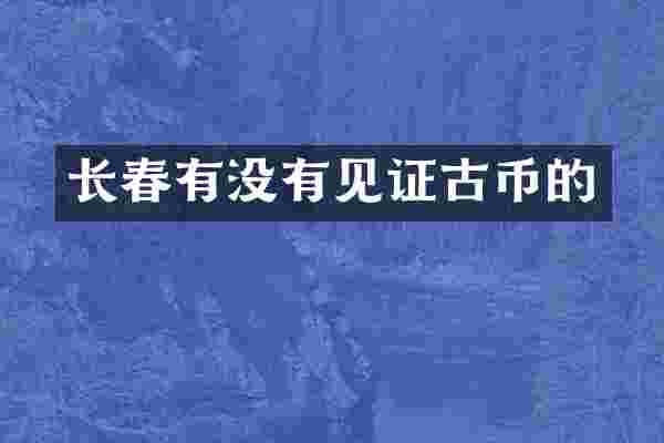 长春有没有见证古币的