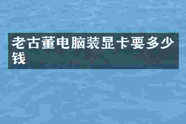 老古董电脑装显卡要多少钱