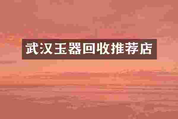 武汉玉器回收推荐店