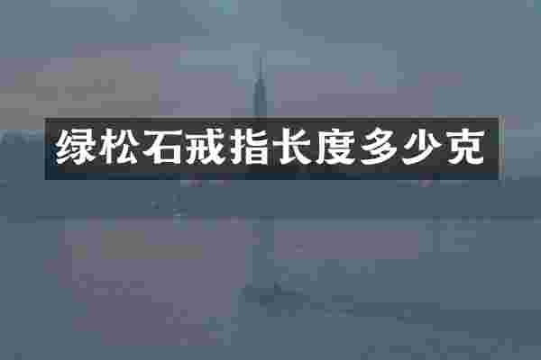 绿松石戒指长度多少克