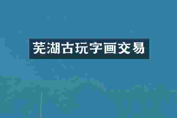 芜湖古玩字画交易