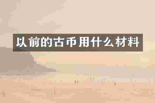 以前的古币用什么材料