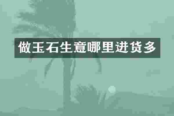 做玉石生意哪里进货多