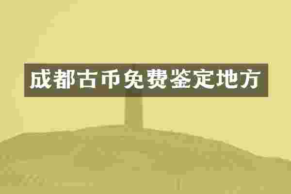 成都古币免费鉴定地方