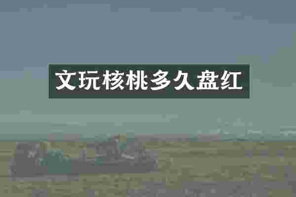 文玩核桃多久盘红