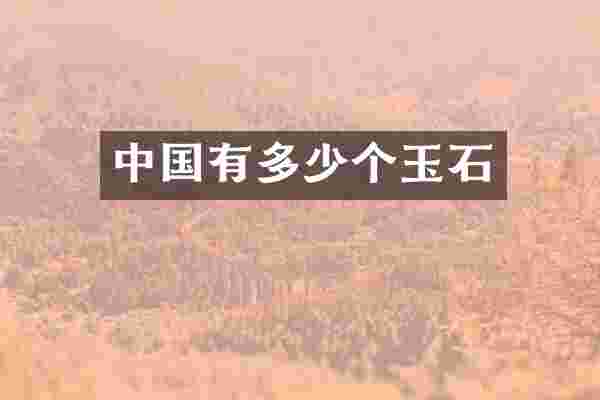 中国有多少个玉石