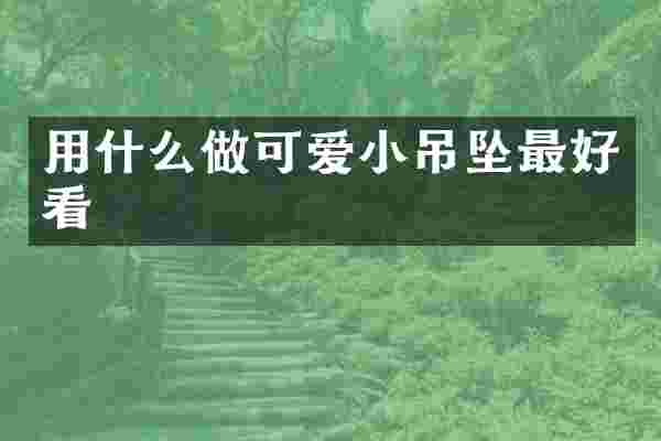 用什么做可爱小吊坠最好看