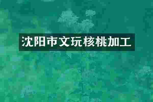 沈阳市文玩核桃加工