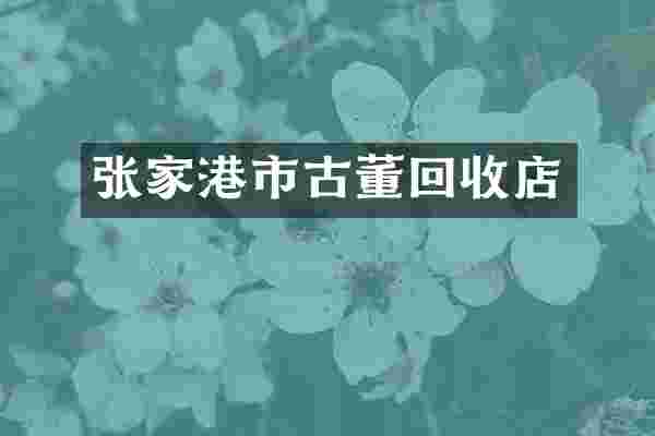张家港市古董回收店