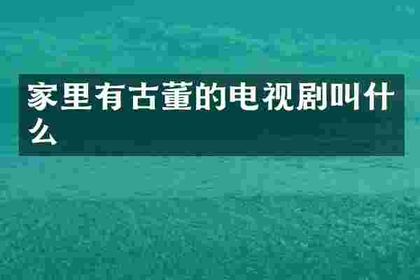 家里有古董的电视剧叫什么