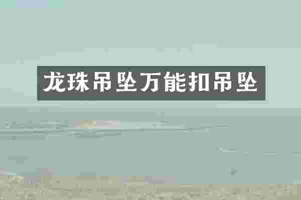 龙珠吊坠万能扣吊坠
