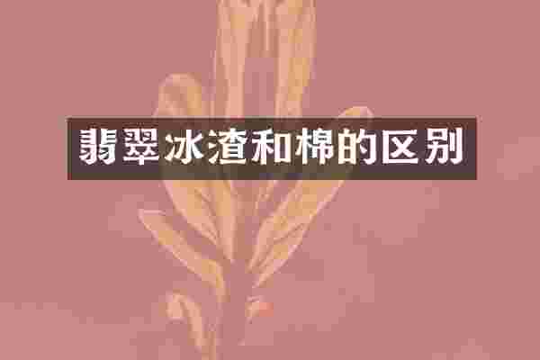 翡翠冰渣和棉的区别