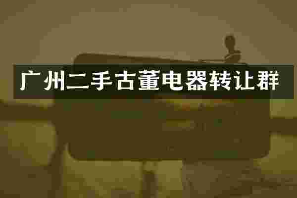 广州二手古董电器转让群