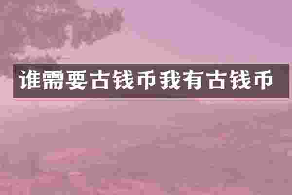 谁需要古钱币我有古钱币