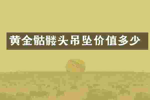 黄金骷髅头吊坠价值多少