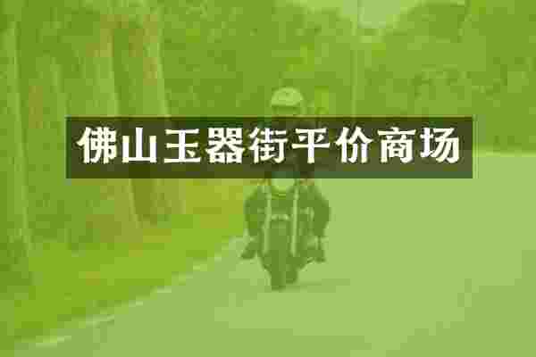 佛山玉器街平价商场