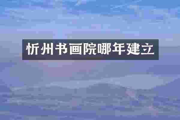 忻州书画院哪年建立